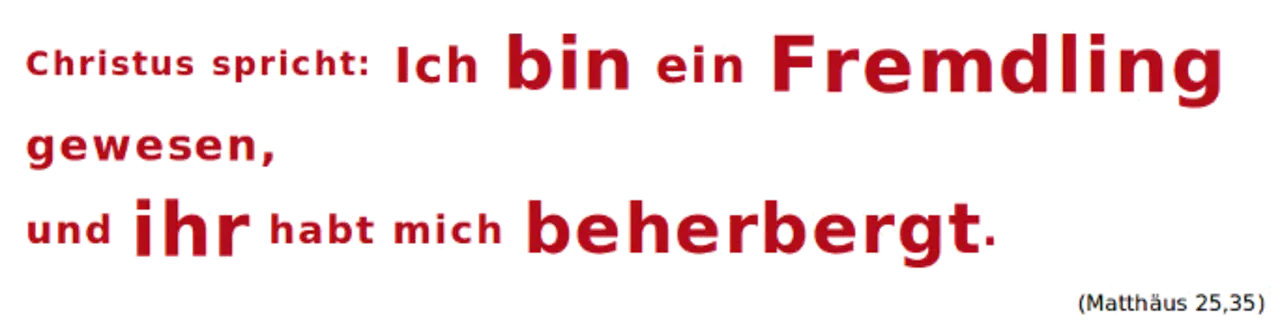 Christus spricht: Ich bin ein Fremdling gewesen, und ihr habt mich beherbergt. Matthäus-Evangelium, Kapitel 25, Vers 35.
